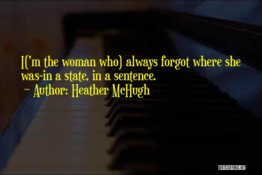 Heather McHugh Quotes: I('m The Woman Who) Always Forgot Where She Was-in A State, In A Sentence.