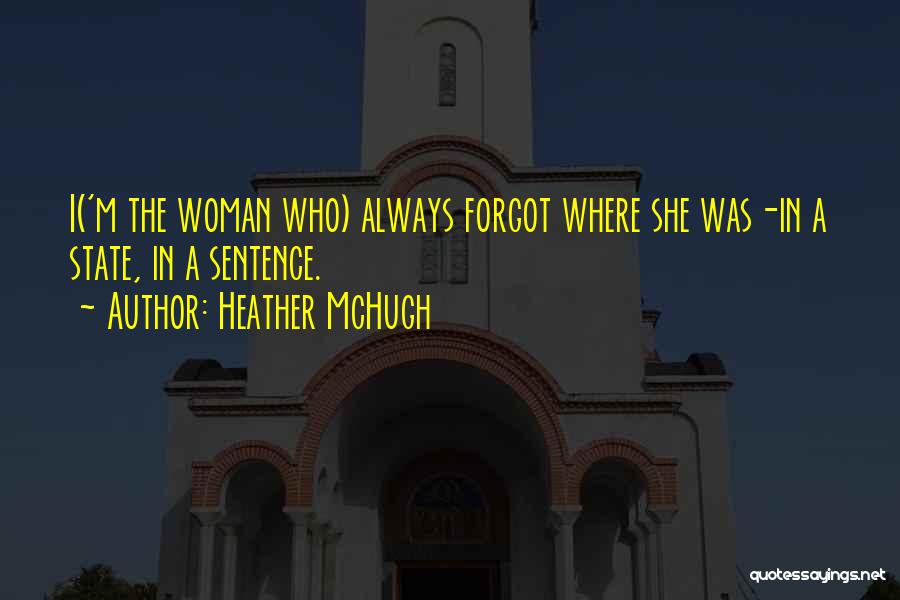 Heather McHugh Quotes: I('m The Woman Who) Always Forgot Where She Was-in A State, In A Sentence.