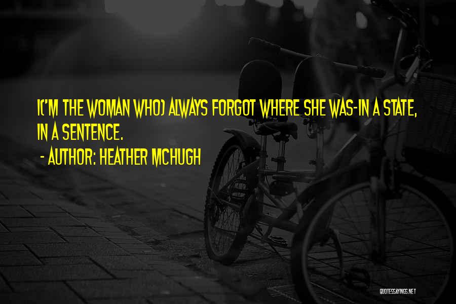 Heather McHugh Quotes: I('m The Woman Who) Always Forgot Where She Was-in A State, In A Sentence.