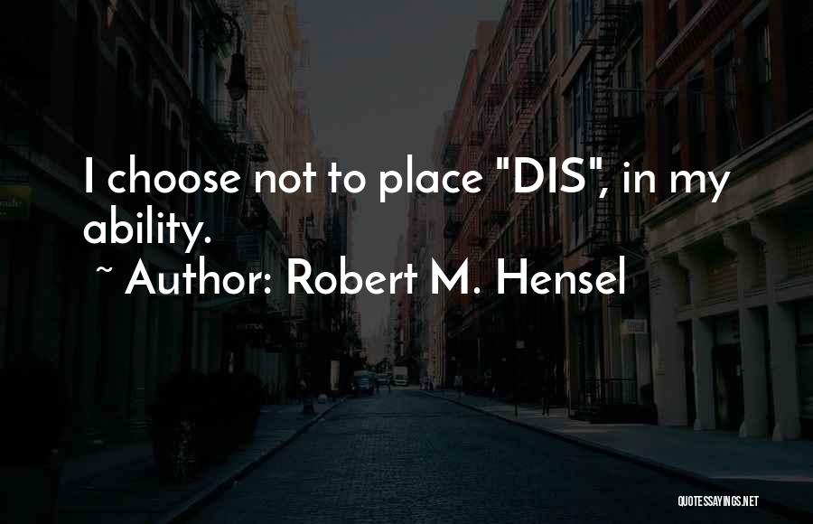 Robert M. Hensel Quotes: I Choose Not To Place Dis, In My Ability.