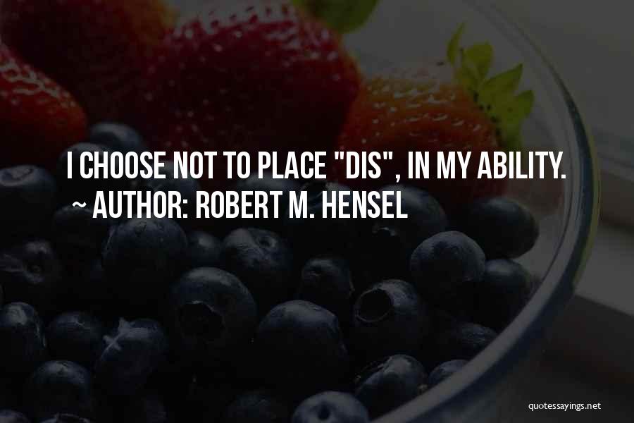 Robert M. Hensel Quotes: I Choose Not To Place Dis, In My Ability.