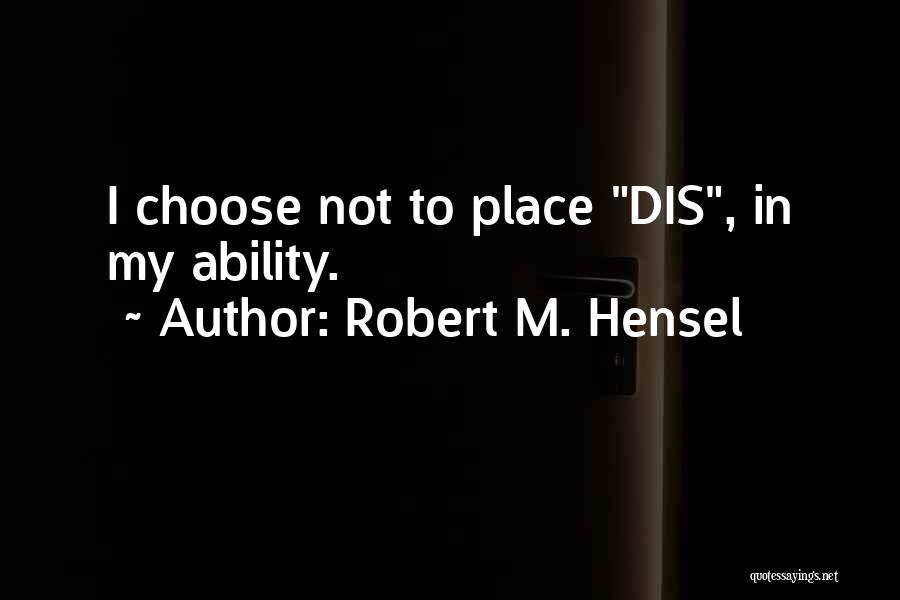 Robert M. Hensel Quotes: I Choose Not To Place Dis, In My Ability.