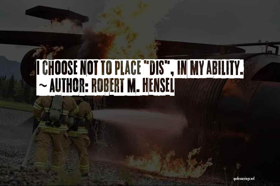 Robert M. Hensel Quotes: I Choose Not To Place Dis, In My Ability.