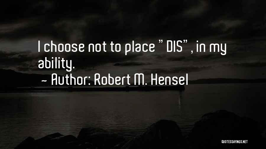 Robert M. Hensel Quotes: I Choose Not To Place Dis, In My Ability.