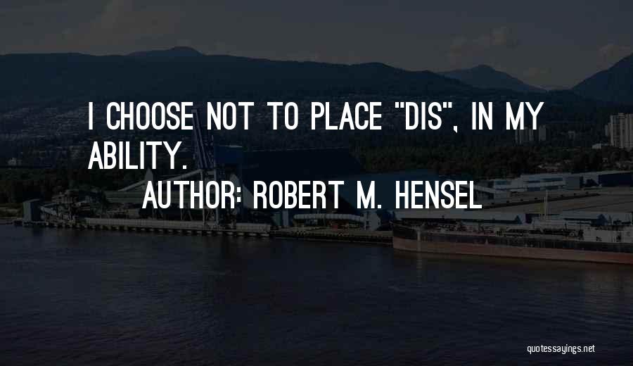 Robert M. Hensel Quotes: I Choose Not To Place Dis, In My Ability.