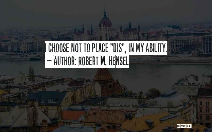 Robert M. Hensel Quotes: I Choose Not To Place Dis, In My Ability.