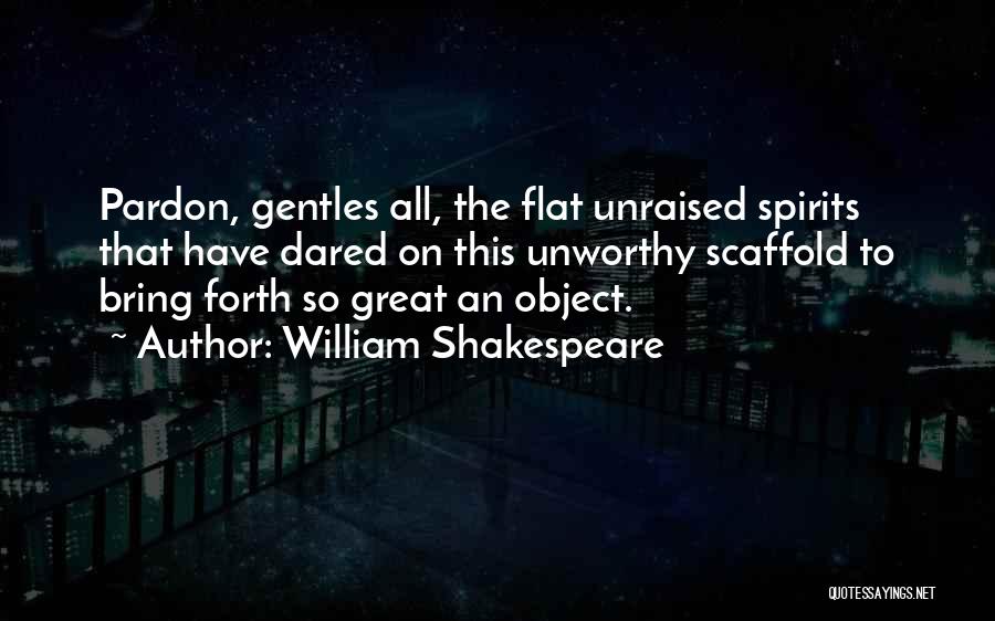 William Shakespeare Quotes: Pardon, Gentles All, The Flat Unraised Spirits That Have Dared On This Unworthy Scaffold To Bring Forth So Great An