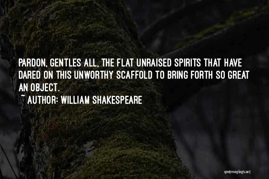William Shakespeare Quotes: Pardon, Gentles All, The Flat Unraised Spirits That Have Dared On This Unworthy Scaffold To Bring Forth So Great An