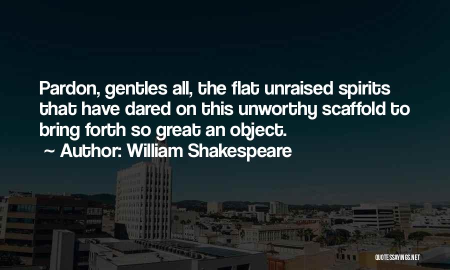 William Shakespeare Quotes: Pardon, Gentles All, The Flat Unraised Spirits That Have Dared On This Unworthy Scaffold To Bring Forth So Great An