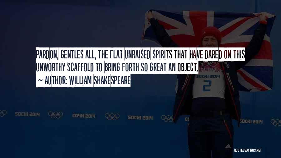 William Shakespeare Quotes: Pardon, Gentles All, The Flat Unraised Spirits That Have Dared On This Unworthy Scaffold To Bring Forth So Great An