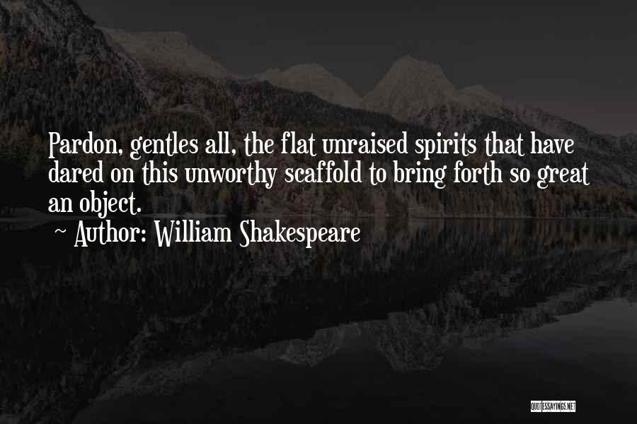 William Shakespeare Quotes: Pardon, Gentles All, The Flat Unraised Spirits That Have Dared On This Unworthy Scaffold To Bring Forth So Great An