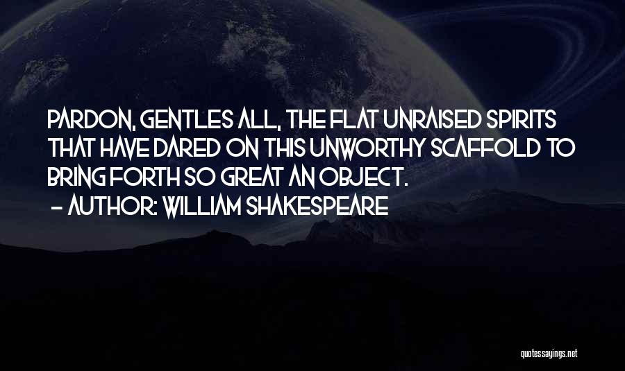 William Shakespeare Quotes: Pardon, Gentles All, The Flat Unraised Spirits That Have Dared On This Unworthy Scaffold To Bring Forth So Great An