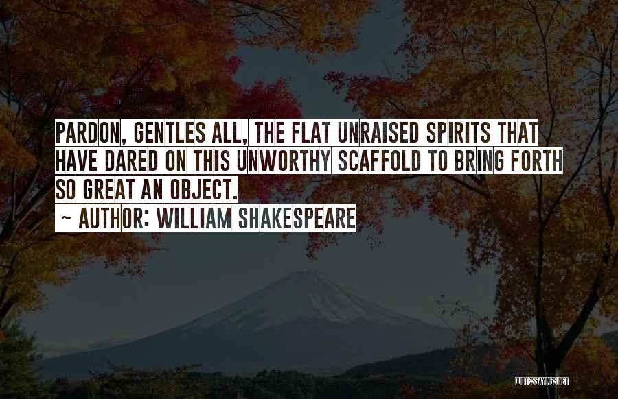 William Shakespeare Quotes: Pardon, Gentles All, The Flat Unraised Spirits That Have Dared On This Unworthy Scaffold To Bring Forth So Great An