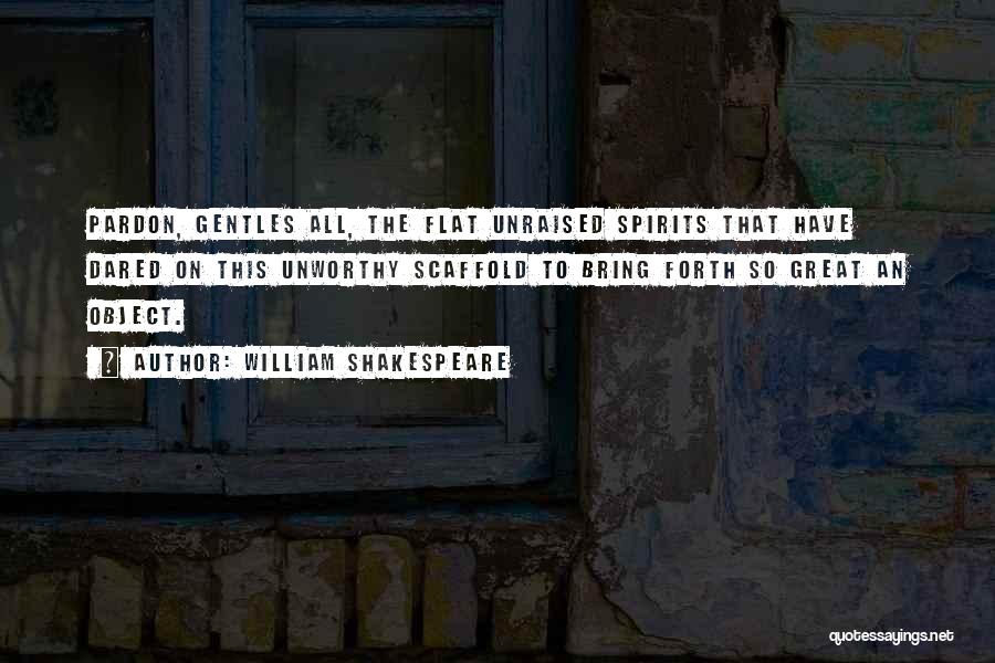 William Shakespeare Quotes: Pardon, Gentles All, The Flat Unraised Spirits That Have Dared On This Unworthy Scaffold To Bring Forth So Great An