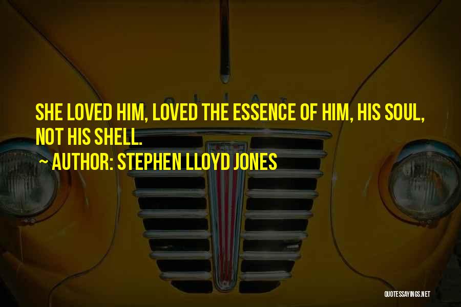 Stephen Lloyd Jones Quotes: She Loved Him, Loved The Essence Of Him, His Soul, Not His Shell.