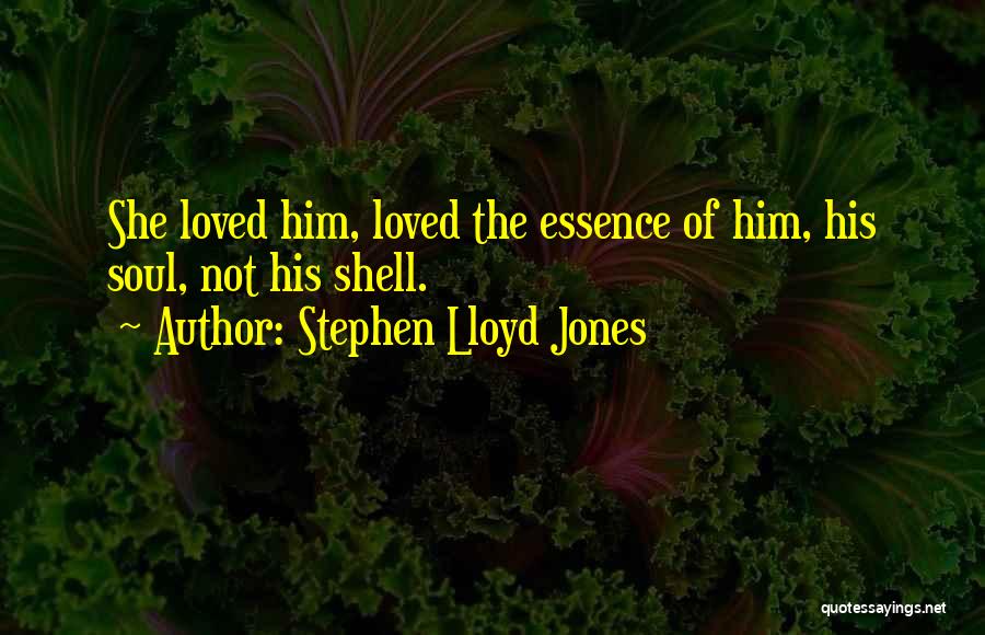 Stephen Lloyd Jones Quotes: She Loved Him, Loved The Essence Of Him, His Soul, Not His Shell.