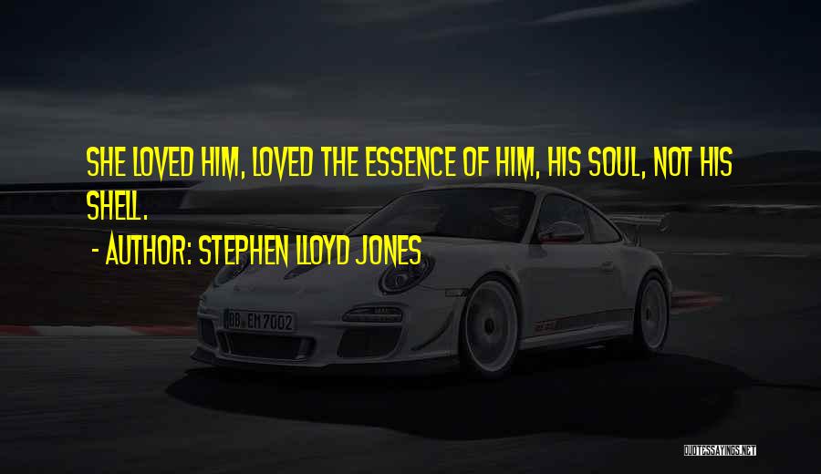 Stephen Lloyd Jones Quotes: She Loved Him, Loved The Essence Of Him, His Soul, Not His Shell.