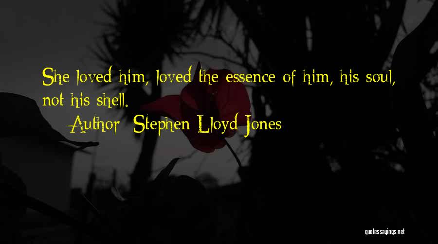 Stephen Lloyd Jones Quotes: She Loved Him, Loved The Essence Of Him, His Soul, Not His Shell.