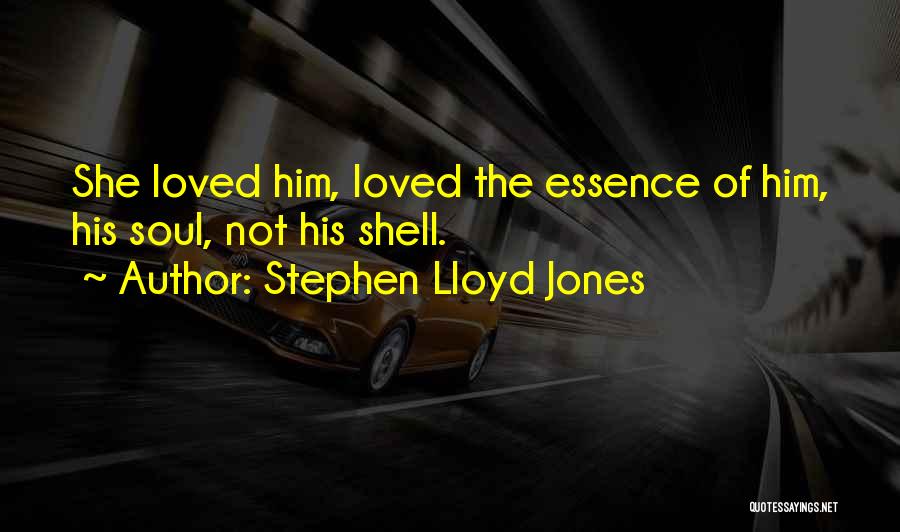 Stephen Lloyd Jones Quotes: She Loved Him, Loved The Essence Of Him, His Soul, Not His Shell.
