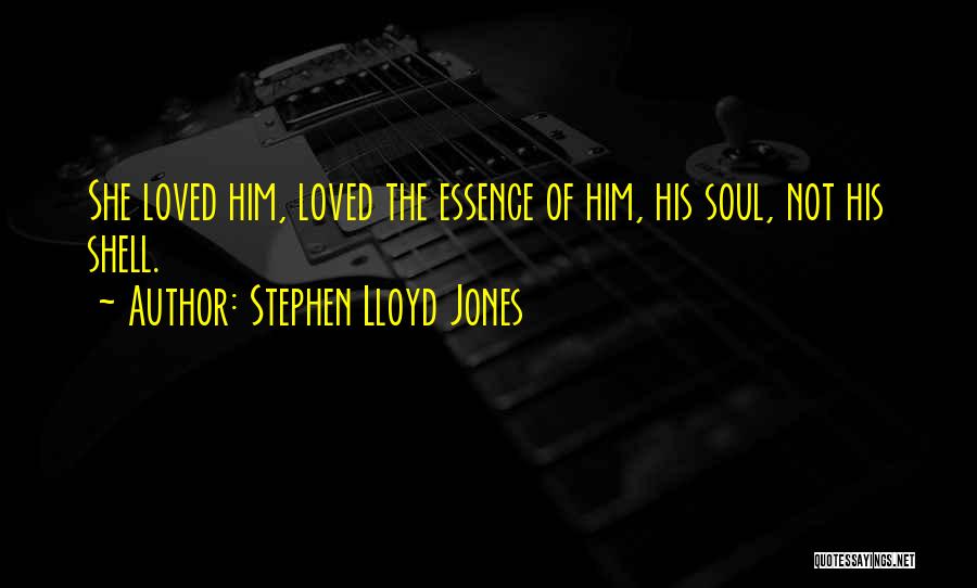 Stephen Lloyd Jones Quotes: She Loved Him, Loved The Essence Of Him, His Soul, Not His Shell.