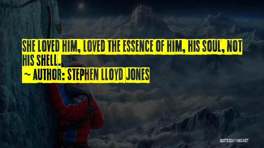 Stephen Lloyd Jones Quotes: She Loved Him, Loved The Essence Of Him, His Soul, Not His Shell.