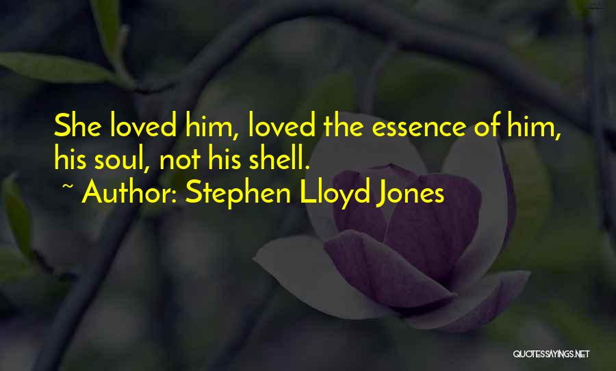 Stephen Lloyd Jones Quotes: She Loved Him, Loved The Essence Of Him, His Soul, Not His Shell.