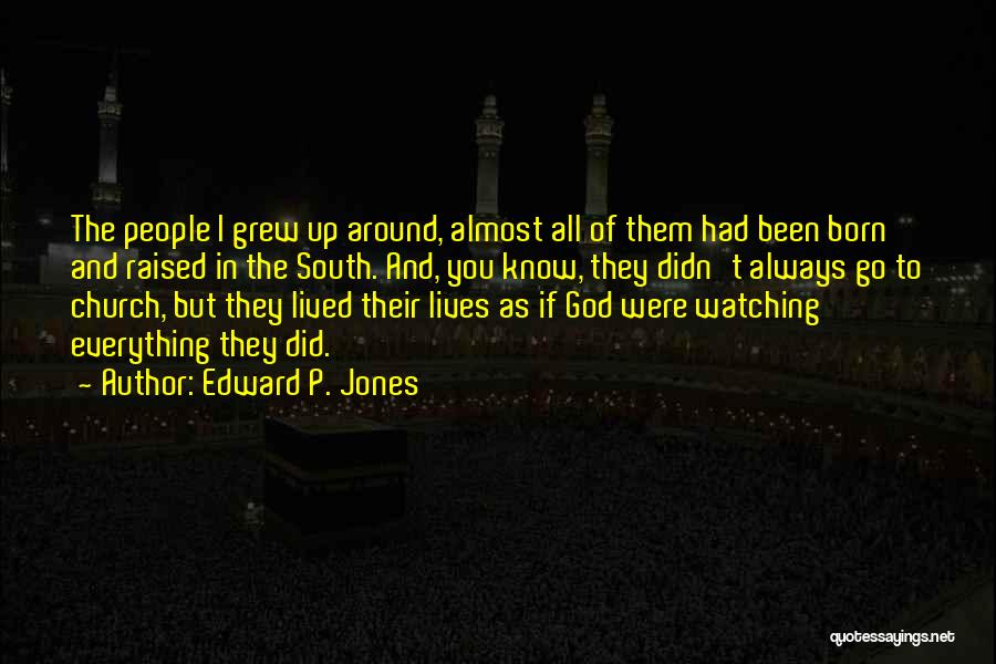 Edward P. Jones Quotes: The People I Grew Up Around, Almost All Of Them Had Been Born And Raised In The South. And, You