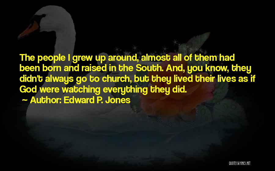 Edward P. Jones Quotes: The People I Grew Up Around, Almost All Of Them Had Been Born And Raised In The South. And, You