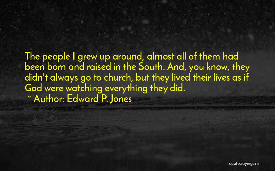 Edward P. Jones Quotes: The People I Grew Up Around, Almost All Of Them Had Been Born And Raised In The South. And, You