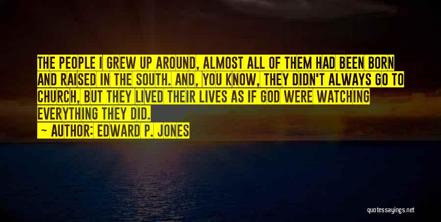 Edward P. Jones Quotes: The People I Grew Up Around, Almost All Of Them Had Been Born And Raised In The South. And, You