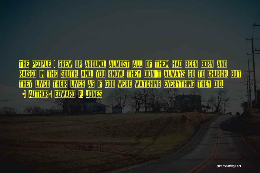 Edward P. Jones Quotes: The People I Grew Up Around, Almost All Of Them Had Been Born And Raised In The South. And, You