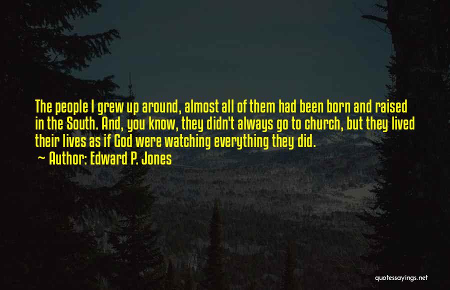 Edward P. Jones Quotes: The People I Grew Up Around, Almost All Of Them Had Been Born And Raised In The South. And, You