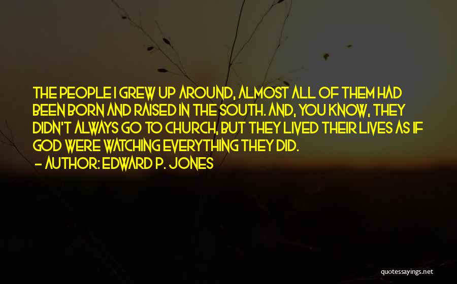 Edward P. Jones Quotes: The People I Grew Up Around, Almost All Of Them Had Been Born And Raised In The South. And, You