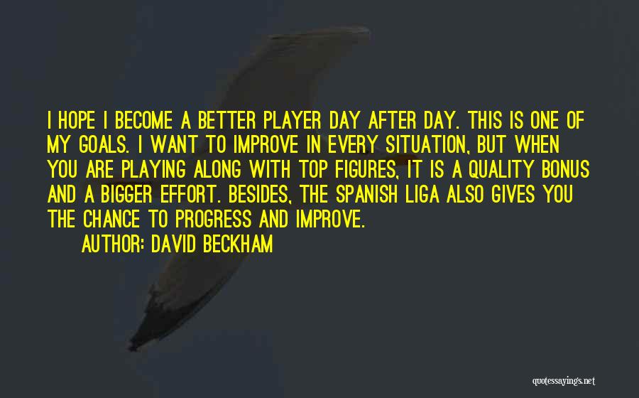 David Beckham Quotes: I Hope I Become A Better Player Day After Day. This Is One Of My Goals. I Want To Improve