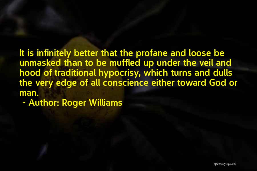 Roger Williams Quotes: It Is Infinitely Better That The Profane And Loose Be Unmasked Than To Be Muffled Up Under The Veil And