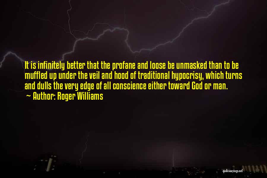 Roger Williams Quotes: It Is Infinitely Better That The Profane And Loose Be Unmasked Than To Be Muffled Up Under The Veil And