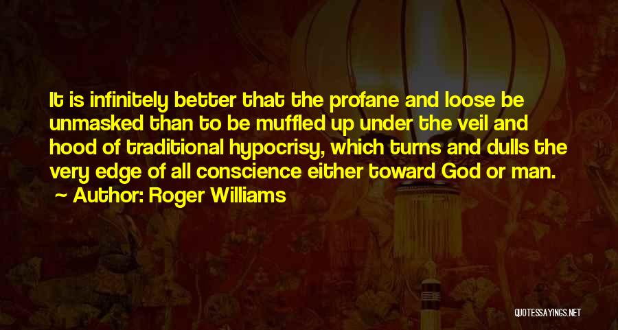 Roger Williams Quotes: It Is Infinitely Better That The Profane And Loose Be Unmasked Than To Be Muffled Up Under The Veil And