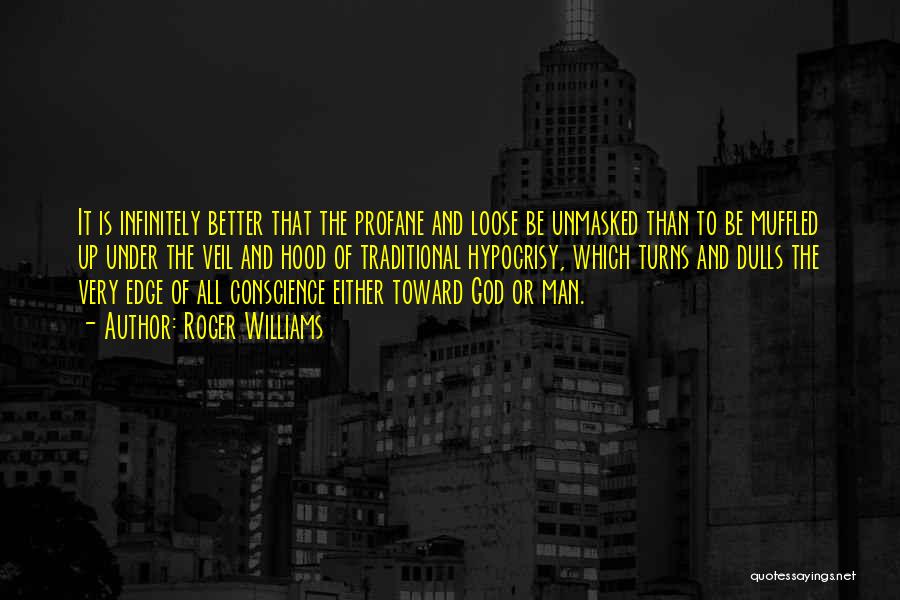 Roger Williams Quotes: It Is Infinitely Better That The Profane And Loose Be Unmasked Than To Be Muffled Up Under The Veil And