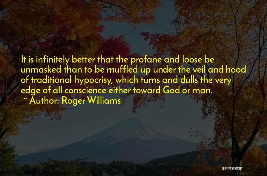 Roger Williams Quotes: It Is Infinitely Better That The Profane And Loose Be Unmasked Than To Be Muffled Up Under The Veil And