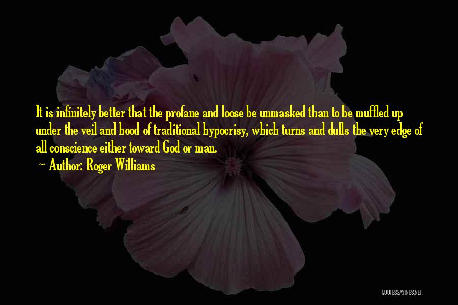 Roger Williams Quotes: It Is Infinitely Better That The Profane And Loose Be Unmasked Than To Be Muffled Up Under The Veil And