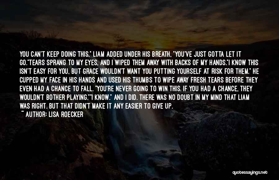 Lisa Roecker Quotes: You Can't Keep Doing This, Liam Added Under His Breath, You've Just Gotta Let It Go.tears Sprang To My Eyes,