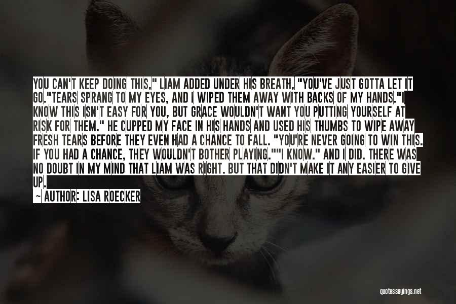 Lisa Roecker Quotes: You Can't Keep Doing This, Liam Added Under His Breath, You've Just Gotta Let It Go.tears Sprang To My Eyes,