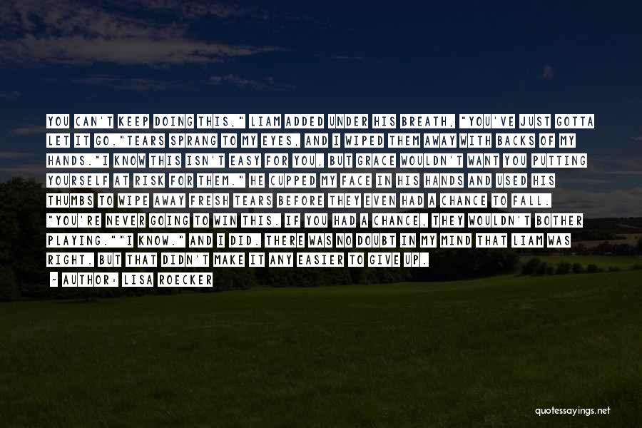 Lisa Roecker Quotes: You Can't Keep Doing This, Liam Added Under His Breath, You've Just Gotta Let It Go.tears Sprang To My Eyes,
