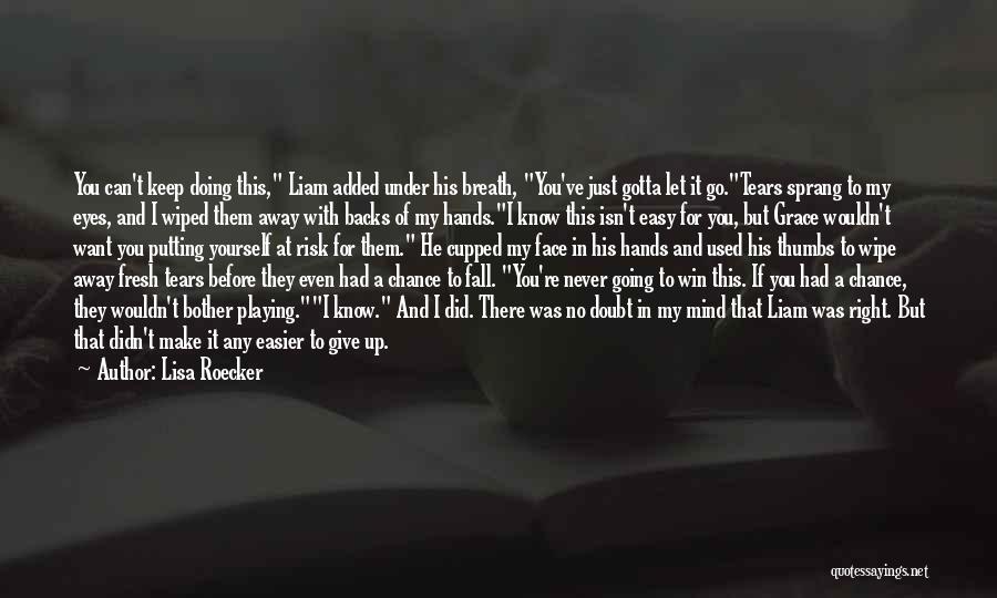 Lisa Roecker Quotes: You Can't Keep Doing This, Liam Added Under His Breath, You've Just Gotta Let It Go.tears Sprang To My Eyes,