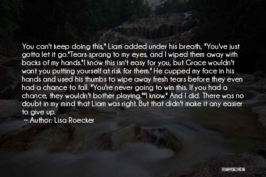 Lisa Roecker Quotes: You Can't Keep Doing This, Liam Added Under His Breath, You've Just Gotta Let It Go.tears Sprang To My Eyes,