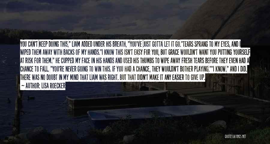 Lisa Roecker Quotes: You Can't Keep Doing This, Liam Added Under His Breath, You've Just Gotta Let It Go.tears Sprang To My Eyes,