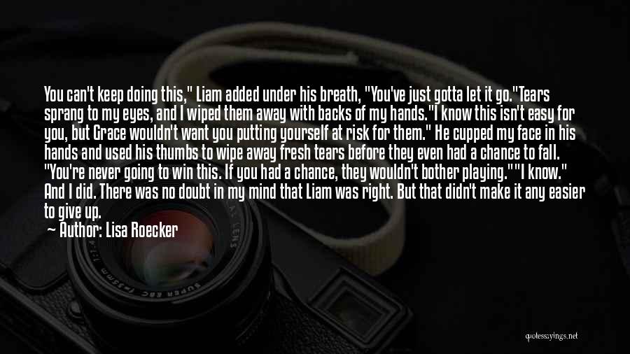 Lisa Roecker Quotes: You Can't Keep Doing This, Liam Added Under His Breath, You've Just Gotta Let It Go.tears Sprang To My Eyes,