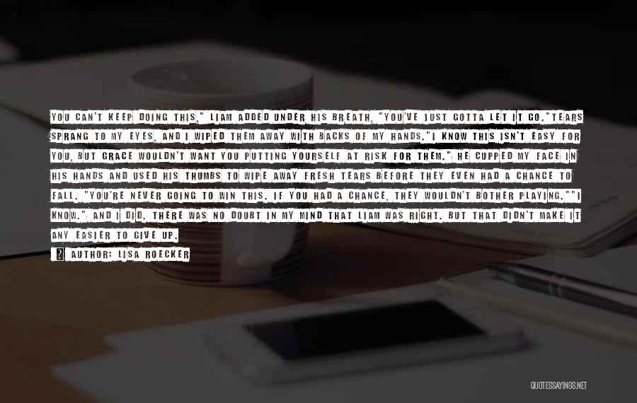 Lisa Roecker Quotes: You Can't Keep Doing This, Liam Added Under His Breath, You've Just Gotta Let It Go.tears Sprang To My Eyes,