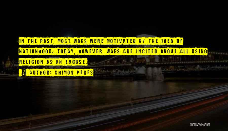 Shimon Peres Quotes: In The Past, Most Wars Were Motivated By The Idea Of Nationhood. Today, However, Wars Are Incited Above All Using