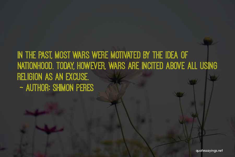Shimon Peres Quotes: In The Past, Most Wars Were Motivated By The Idea Of Nationhood. Today, However, Wars Are Incited Above All Using